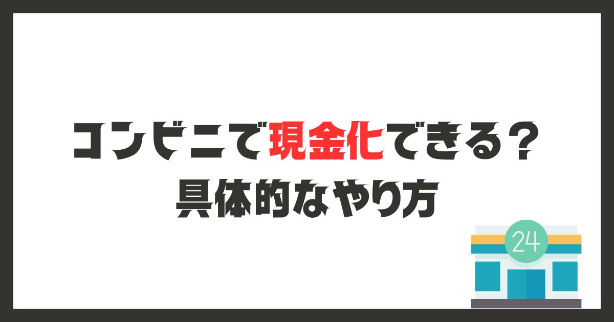 コンビニでクレジットカード現金化できるのか？具体的なやり方