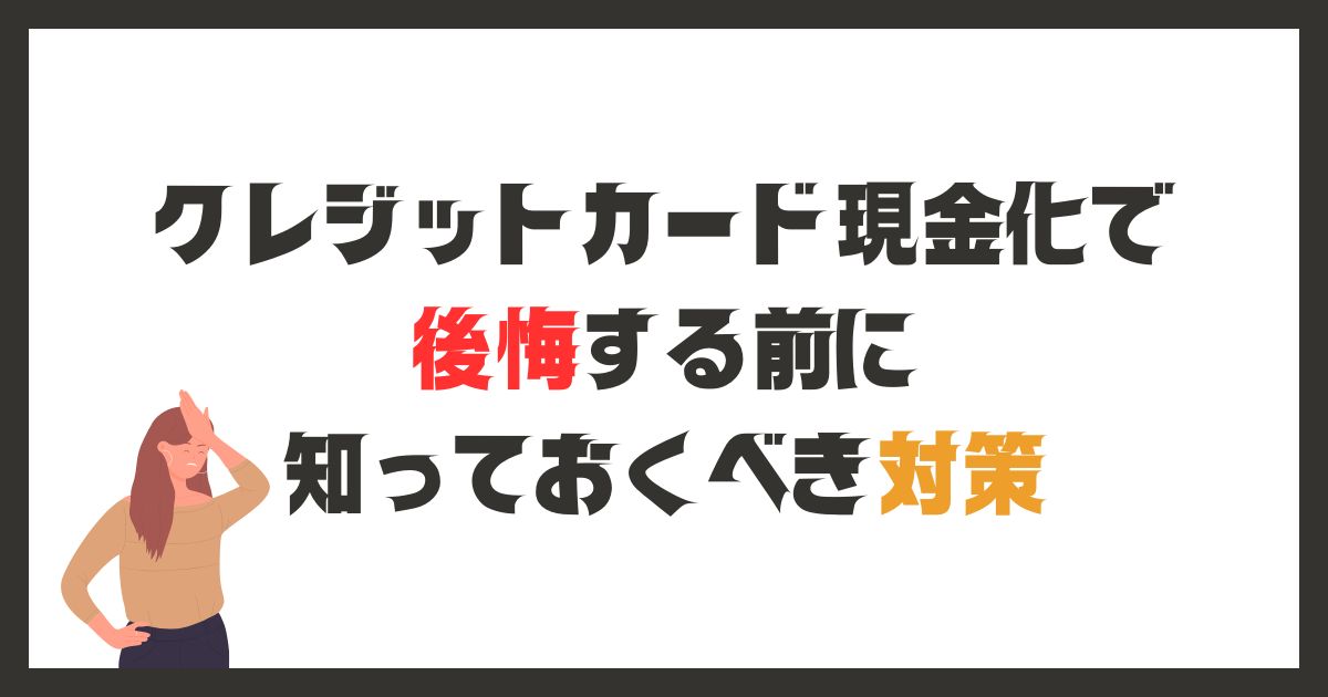 クレジットカード現金化で後悔した体験談！失敗を防ぐ対策