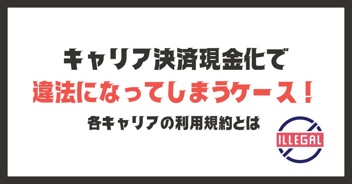 キャリア決済現金化で違法になってしまうケース！各キャリアの利用規約とは