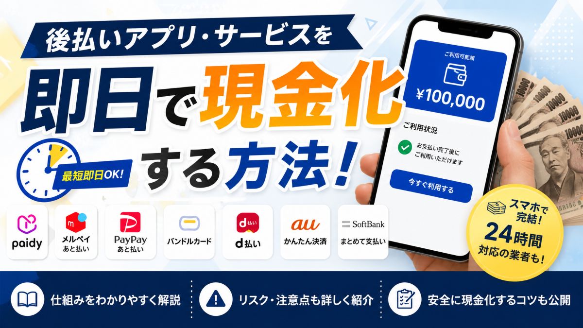 後払いアプリ・サービスを即日で現金化する方法！仕組み・リスクを徹底解説