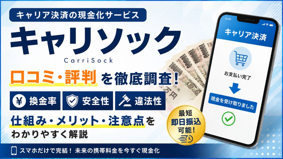 キャリソックのキャリア決済現金化は安全?口コミ・評判を調査!換金率・仕組み・注意点を徹底解説
