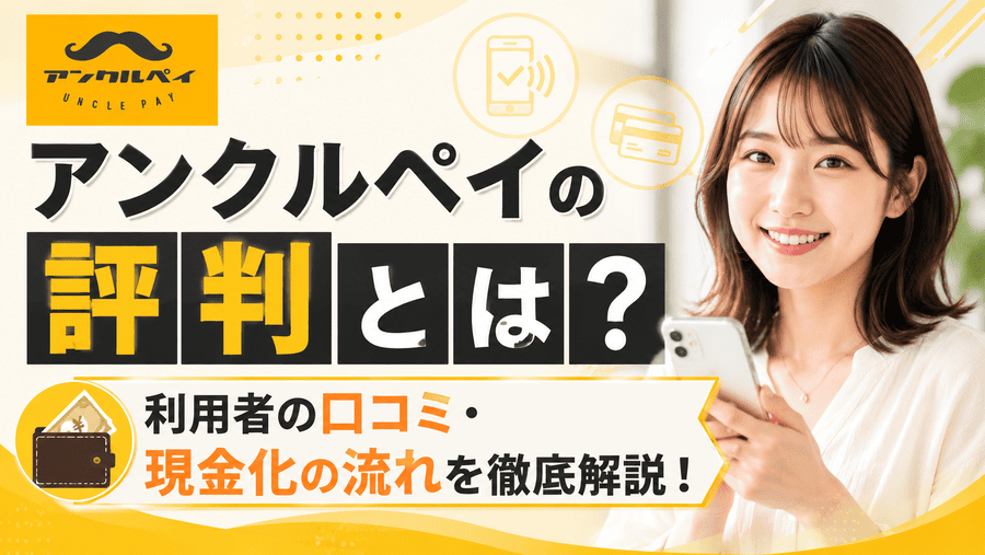 アンクルペイの評判とは?利用者の口コミ・現金化の流れを徹底解説!